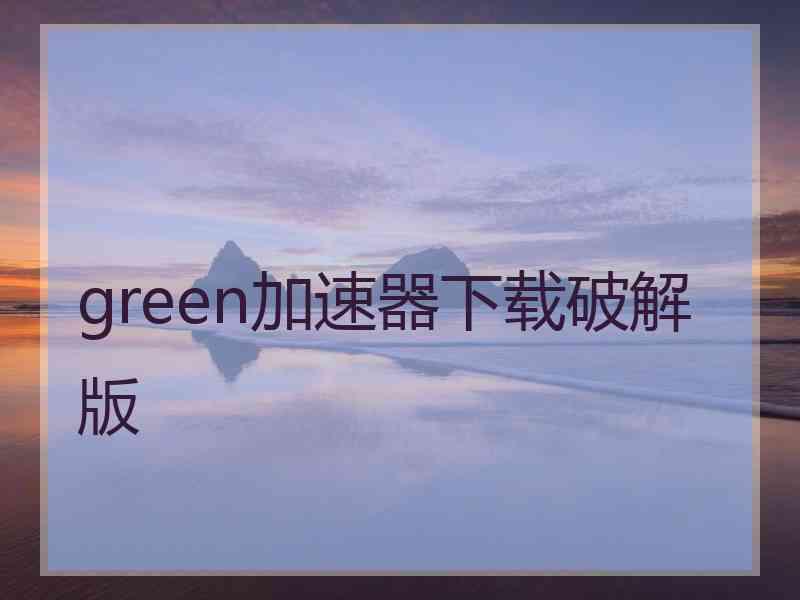 green加速器下载破解版