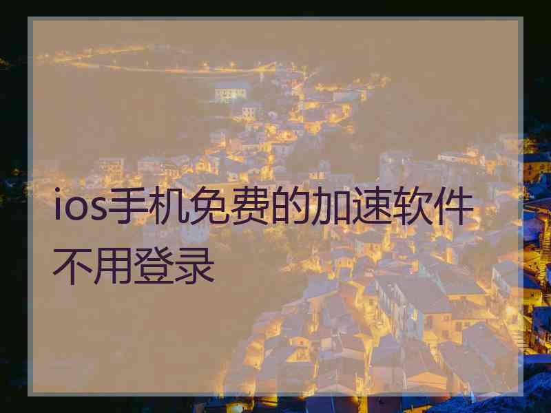 ios手机免费的加速软件不用登录