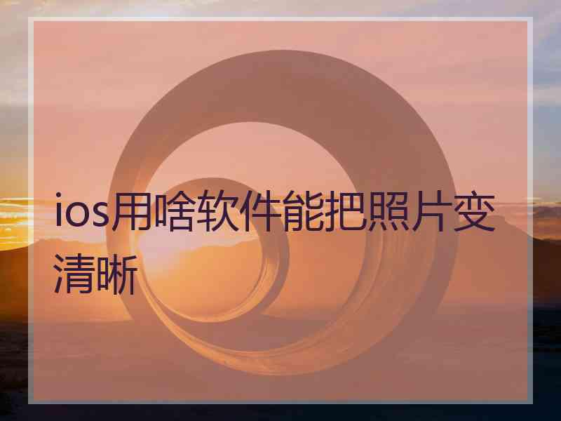 ios用啥软件能把照片变清晰