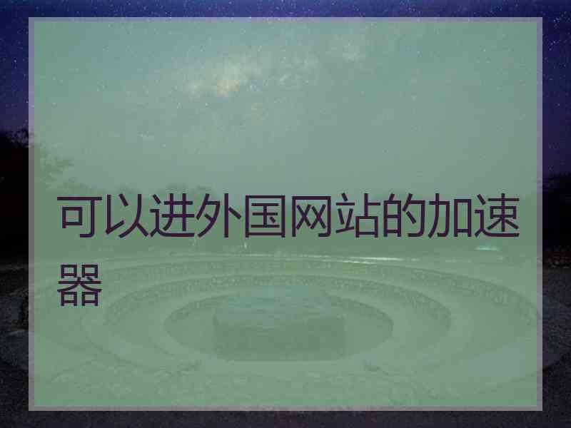 可以进外国网站的加速器