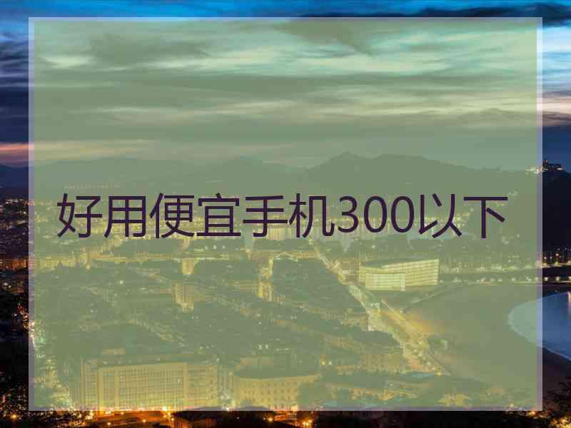 好用便宜手机300以下