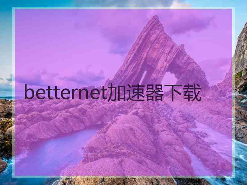 betternet加速器下载