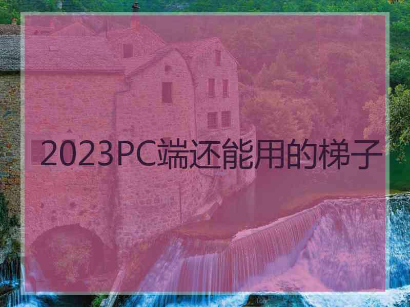 2023PC端还能用的梯子