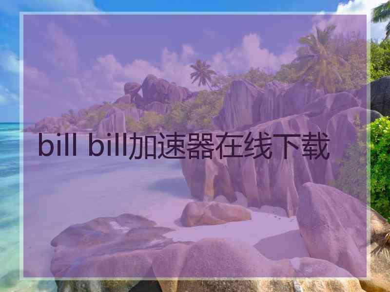 bill bill加速器在线下载