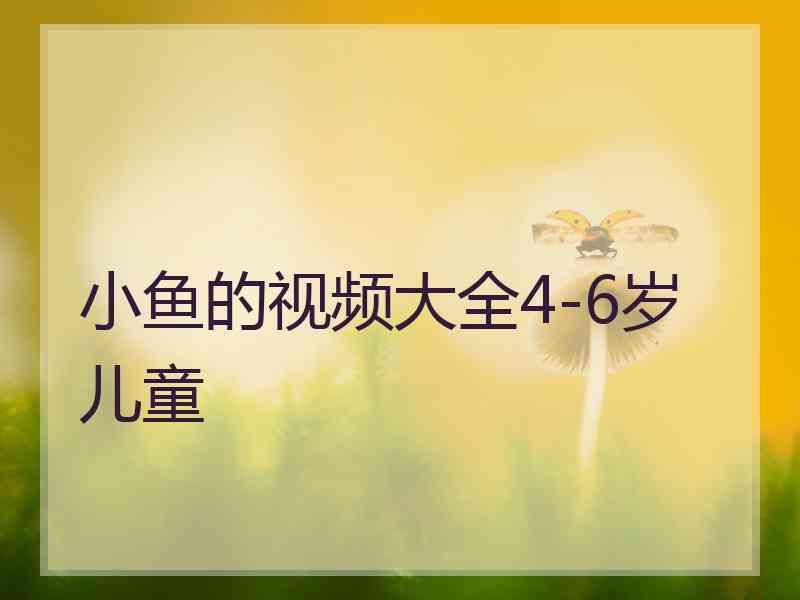 小鱼的视频大全4-6岁儿童