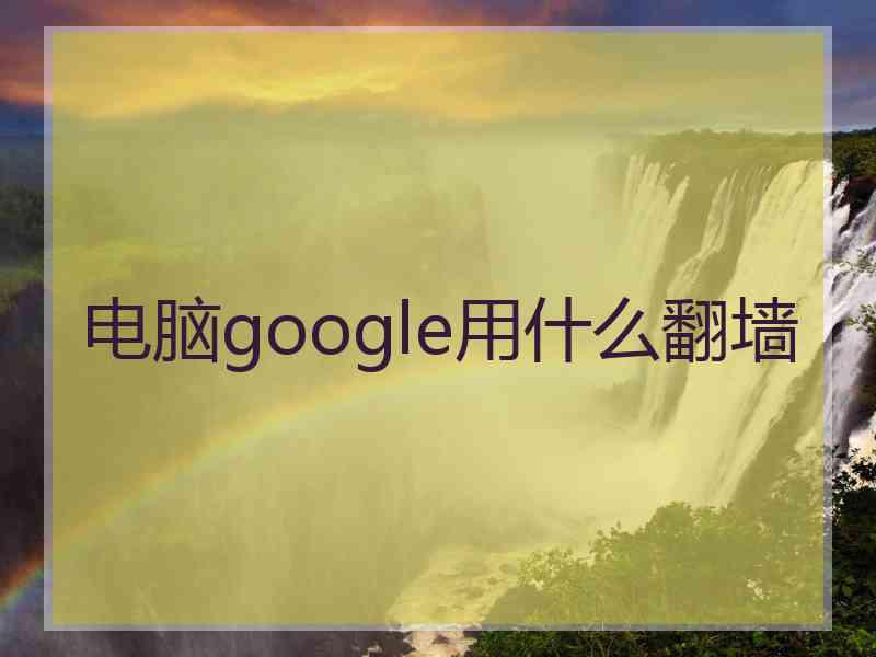 电脑google用什么翻墙