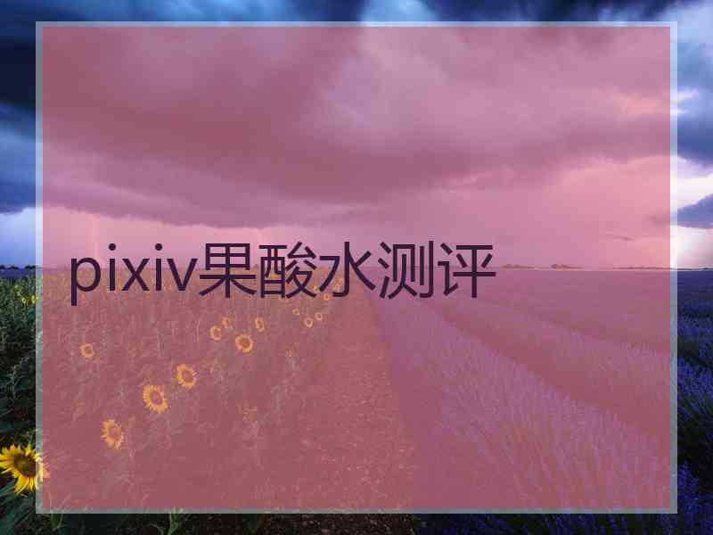 pixiv果酸水测评