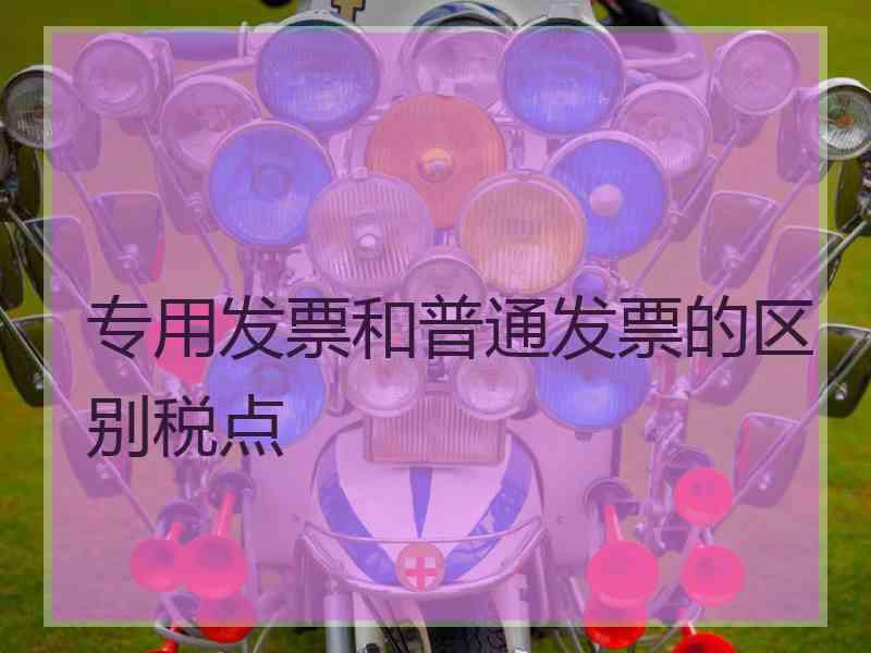 专用发票和普通发票的区别税点