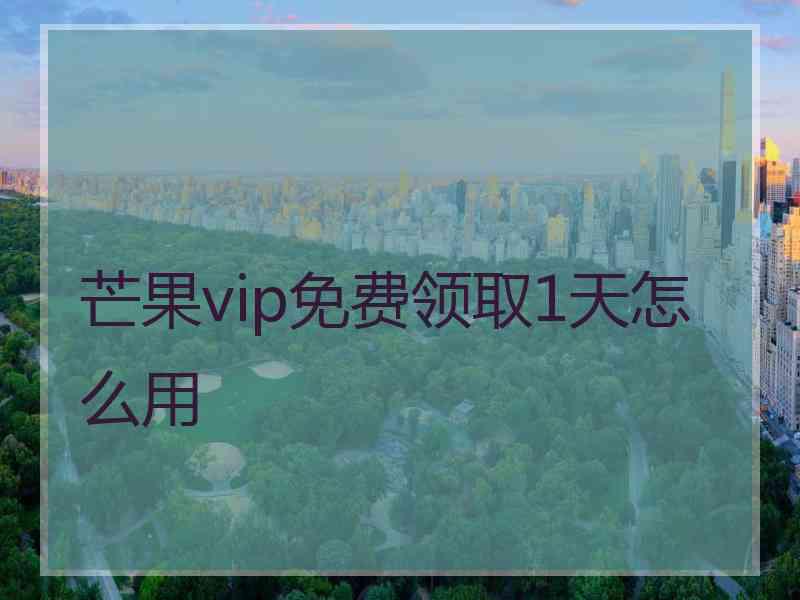 芒果vip免费领取1天怎么用