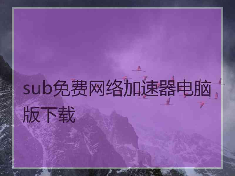 sub免费网络加速器电脑版下载