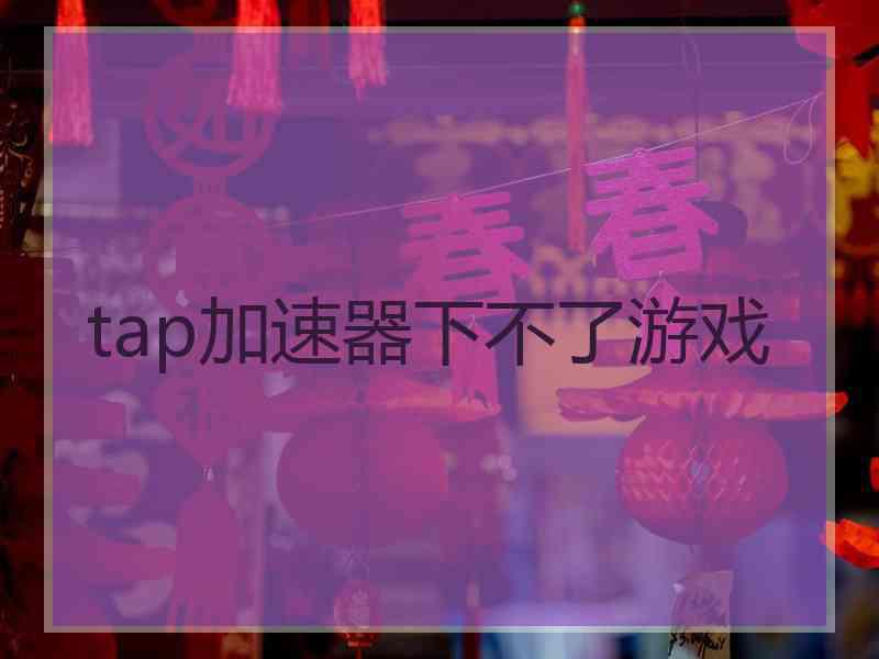 tap加速器下不了游戏