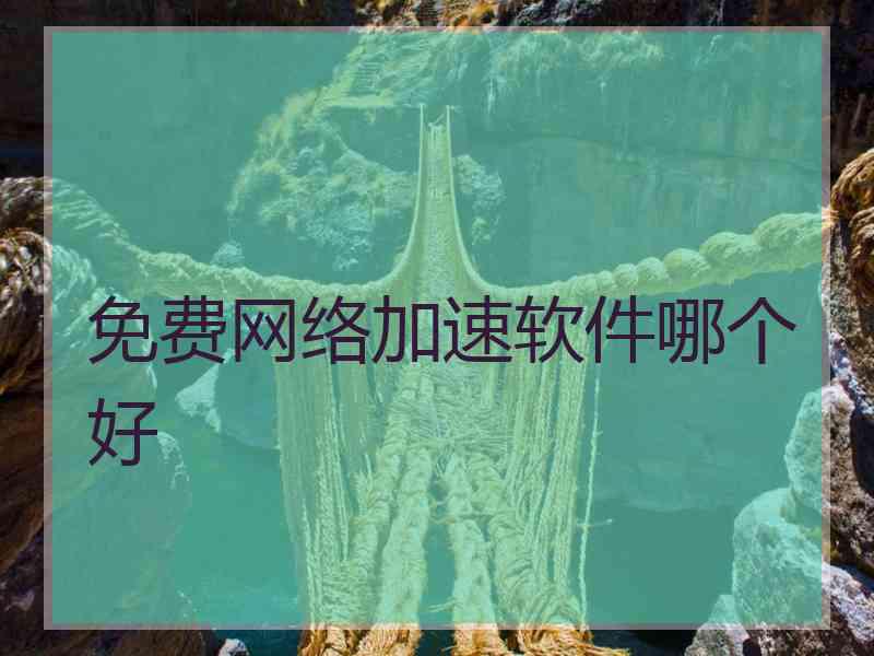 免费网络加速软件哪个好