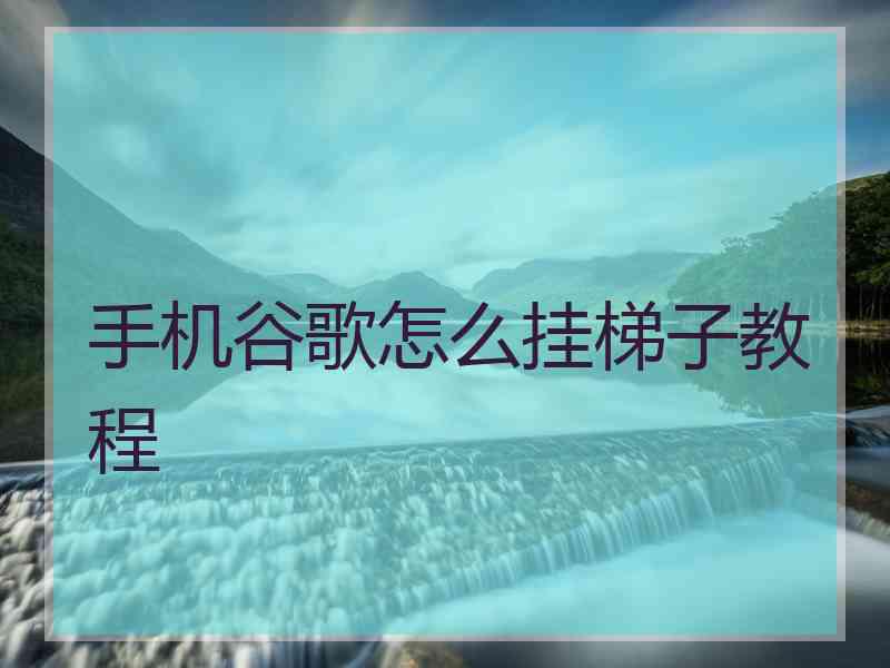 手机谷歌怎么挂梯子教程