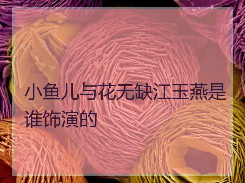 小鱼儿与花无缺江玉燕是谁饰演的