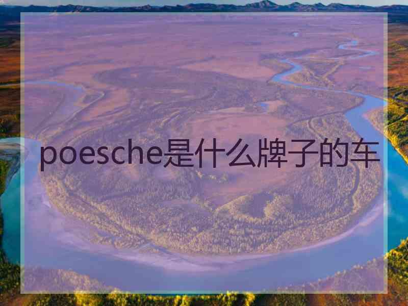 poesche是什么牌子的车