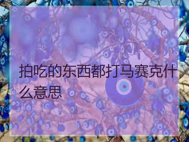 拍吃的东西都打马赛克什么意思