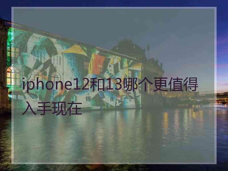 iphone12和13哪个更值得入手现在