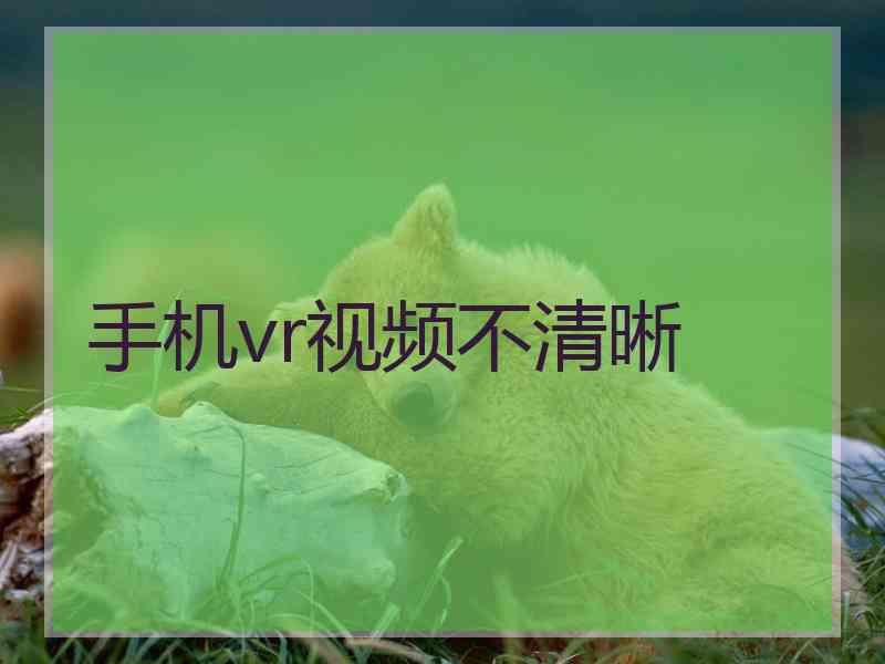 手机vr视频不清晰