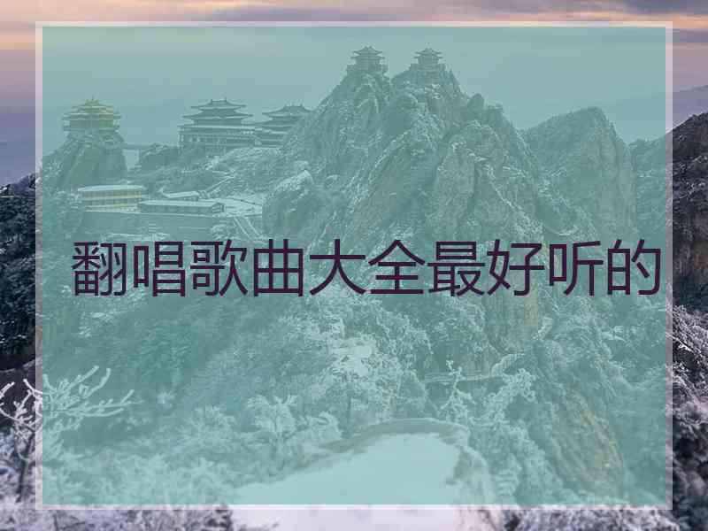 翻唱歌曲大全最好听的