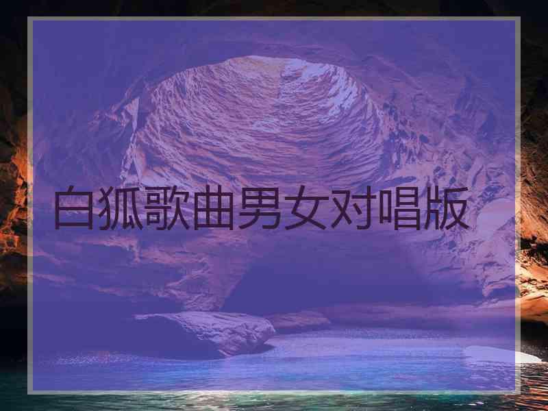 白狐歌曲男女对唱版