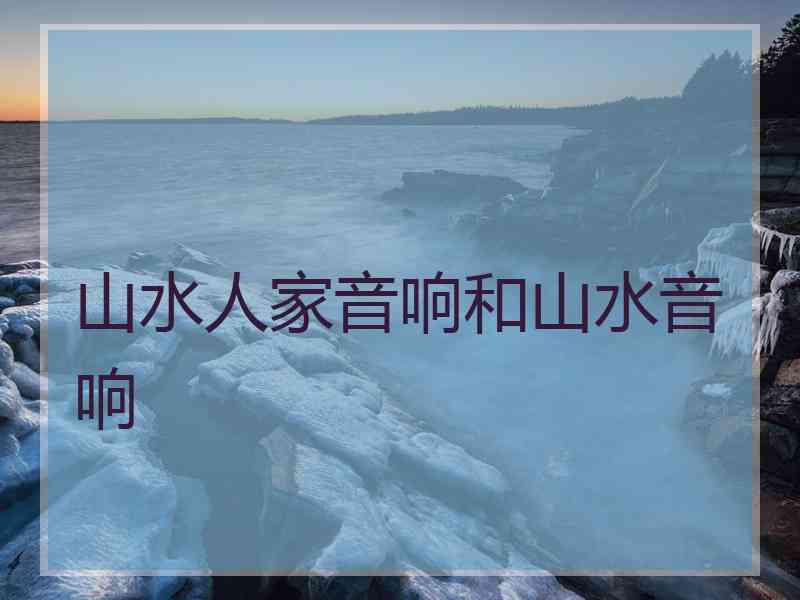 山水人家音响和山水音响