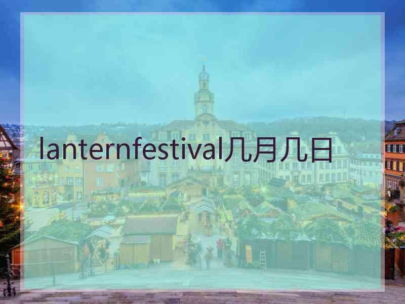 lanternfestival几月几日