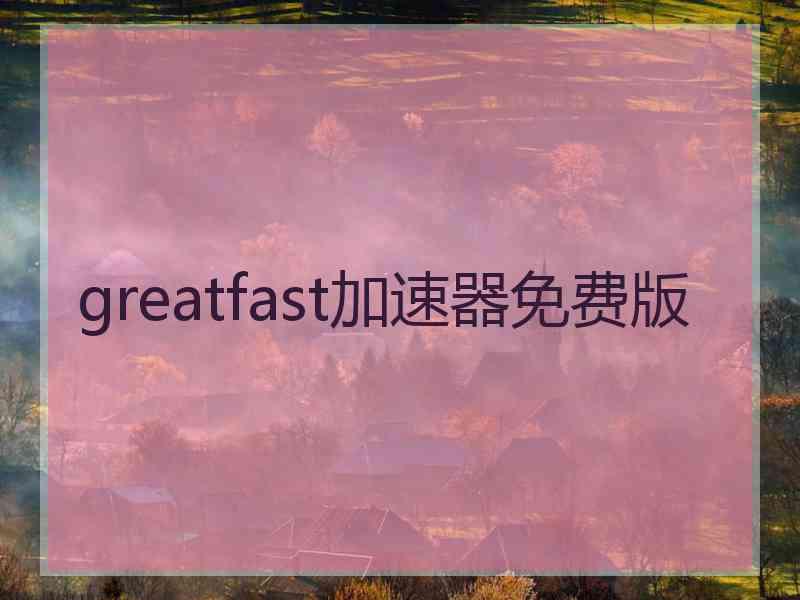 greatfast加速器免费版