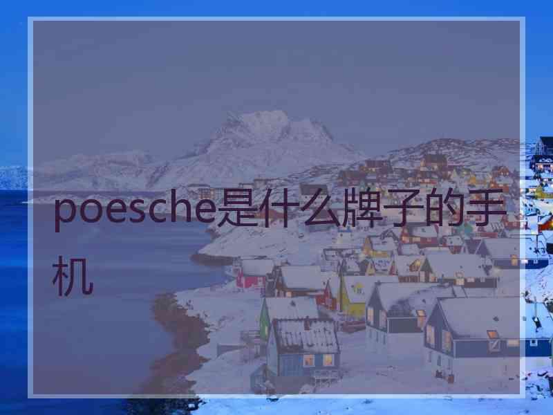 poesche是什么牌子的手机