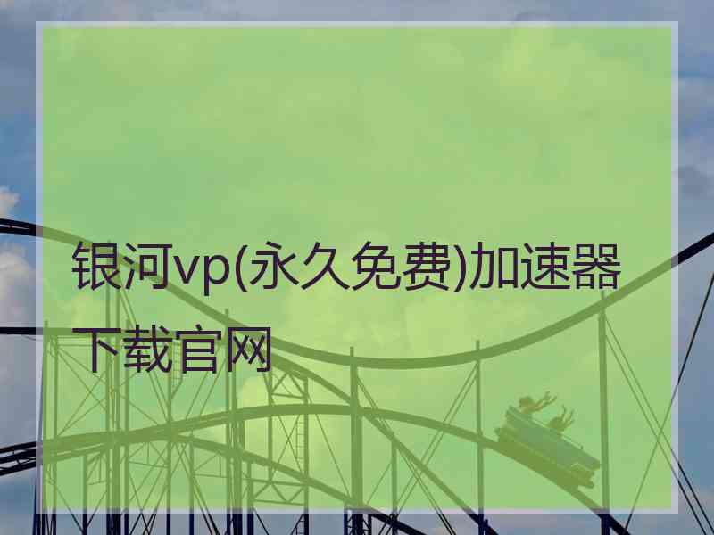 银河vp(永久免费)加速器下载官网