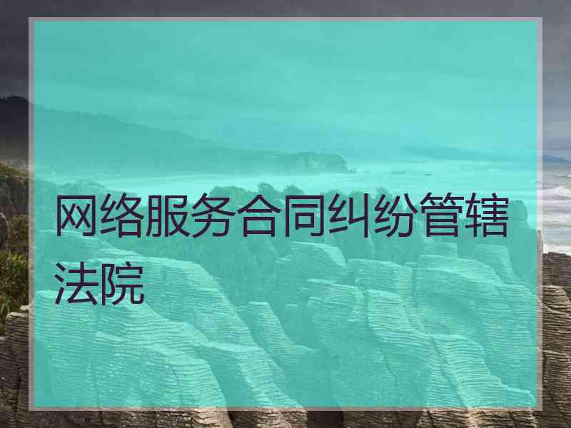 网络服务合同纠纷管辖法院