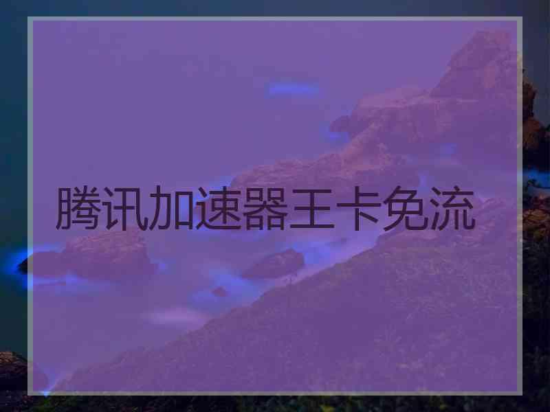 腾讯加速器王卡免流