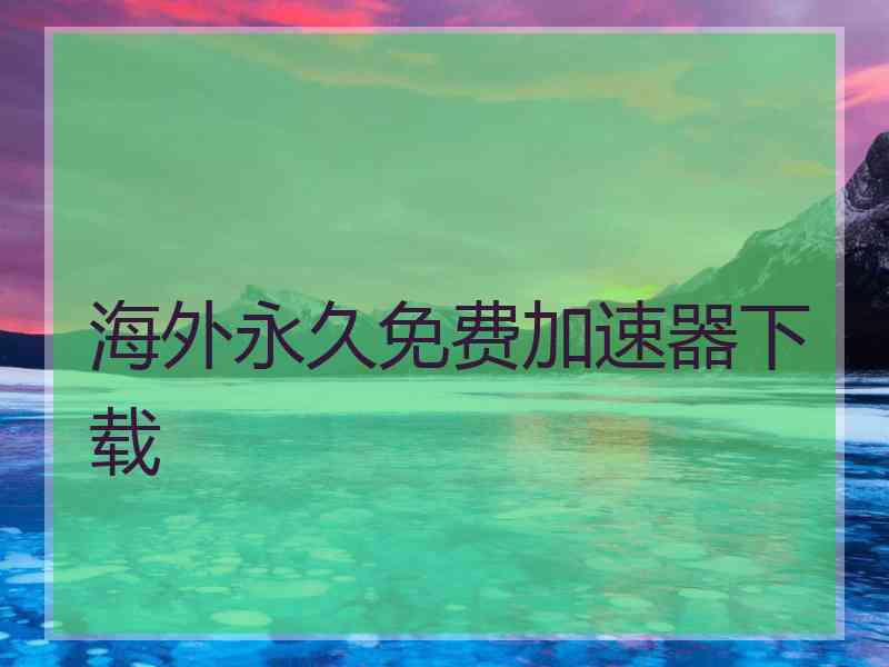 海外永久免费加速器下载