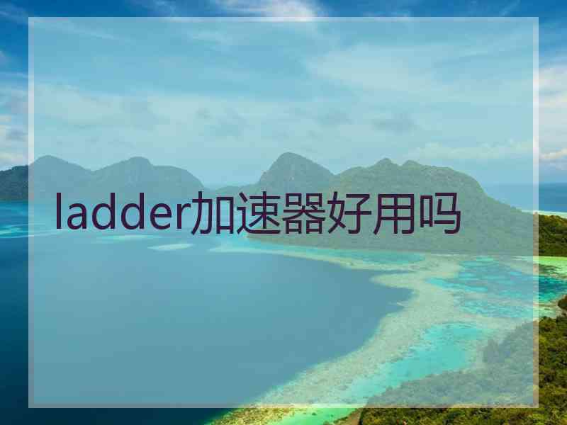 ladder加速器好用吗