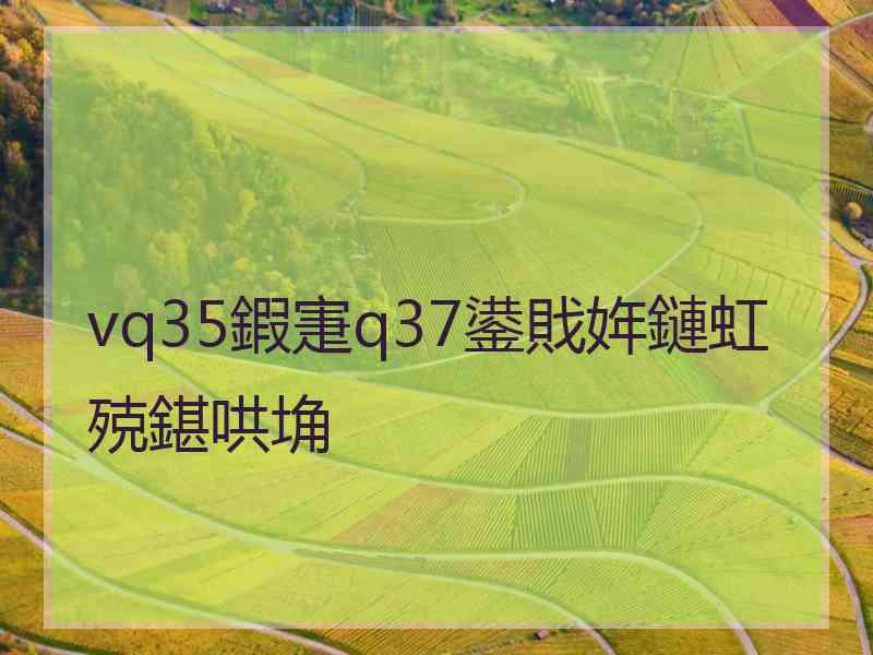 vq35鍜寁q37鍙戝姩鏈虹殑鍖哄埆