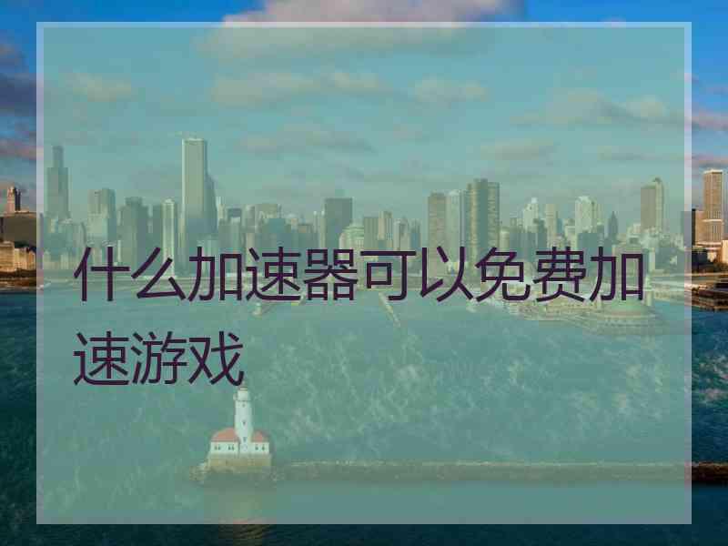 什么加速器可以免费加速游戏