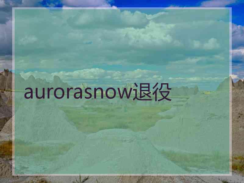 aurorasnow退役