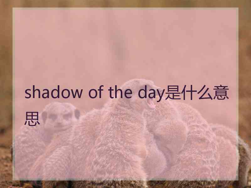 shadow of the day是什么意思