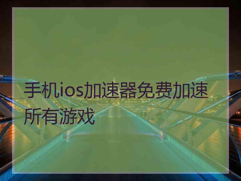 手机ios加速器免费加速所有游戏