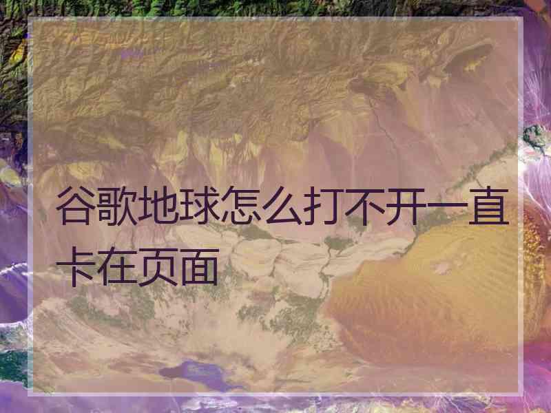 谷歌地球怎么打不开一直卡在页面