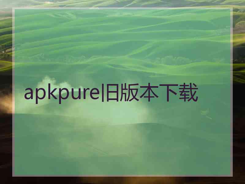 apkpure旧版本下载