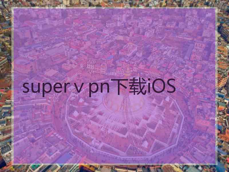 superⅴpn下载iOS