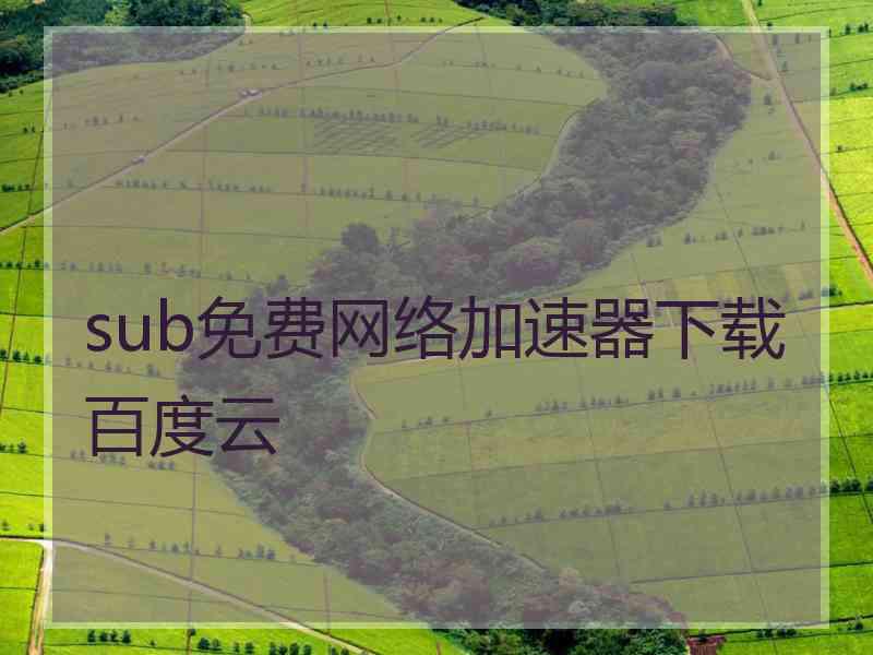 sub免费网络加速器下载百度云