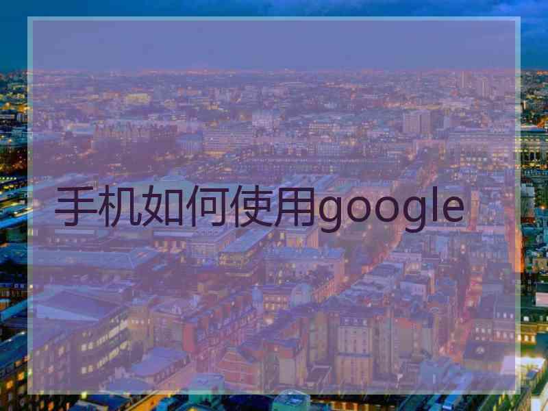 手机如何使用google