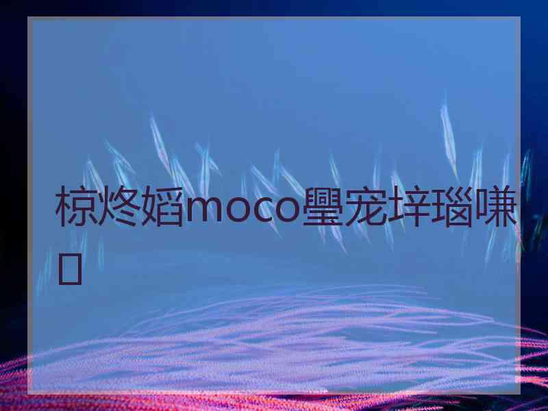 椋炵嫍moco璺宠垶瑙嗛