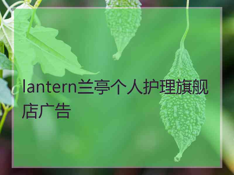 lantern兰亭个人护理旗舰店广告