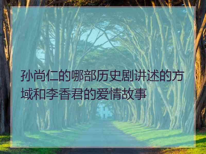 孙尚仁的哪部历史剧讲述的方域和李香君的爱情故事