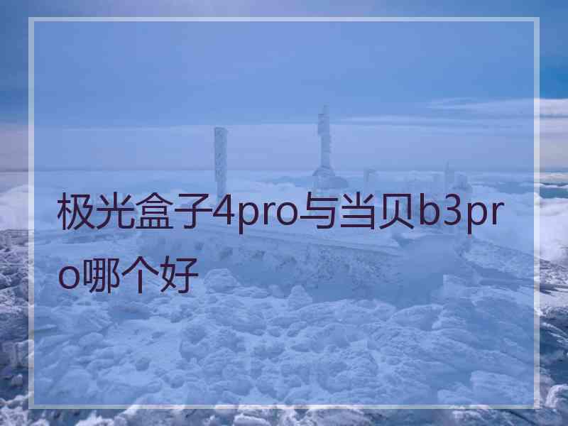 极光盒子4pro与当贝b3pro哪个好