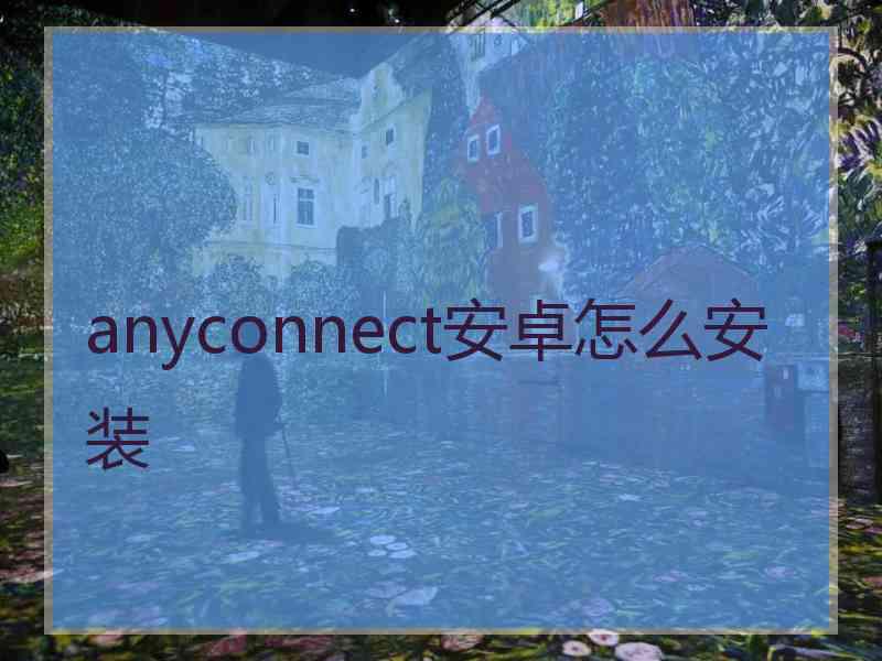 anyconnect安卓怎么安装