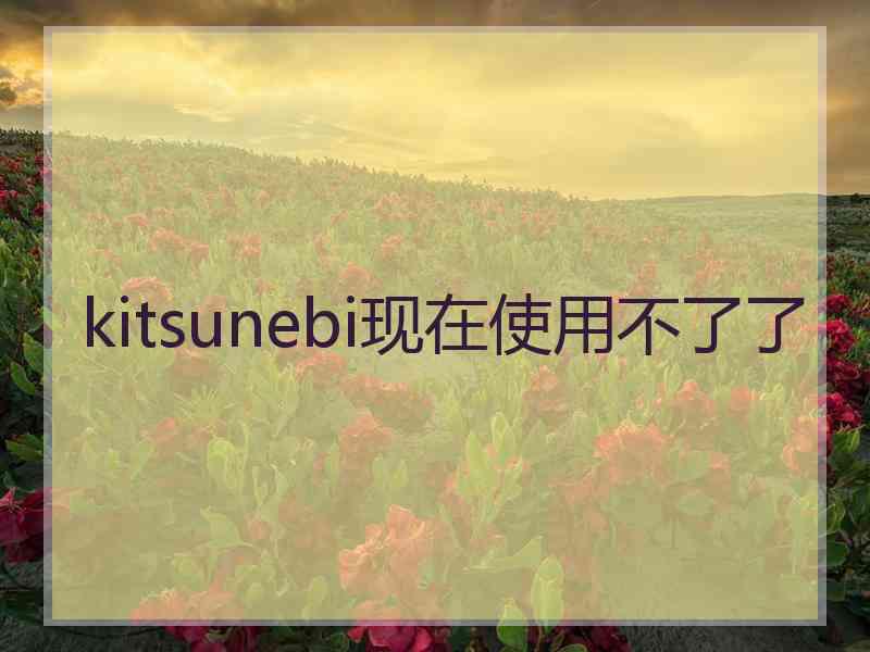 kitsunebi现在使用不了了