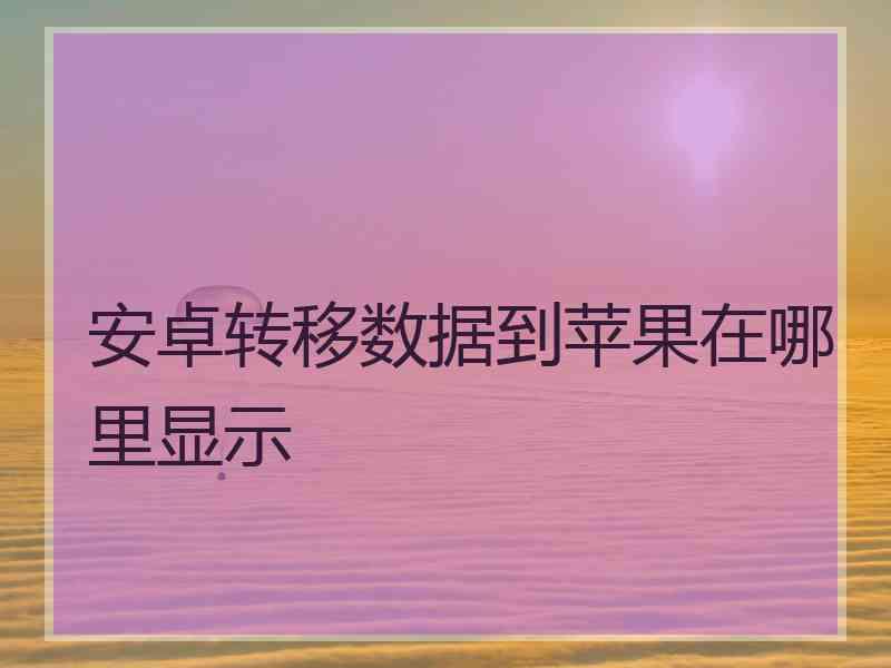 安卓转移数据到苹果在哪里显示